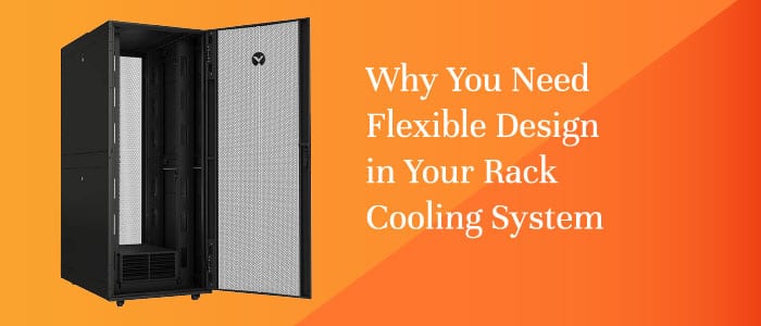 Why You Need Flexible Design In Your Rack Cooling System
